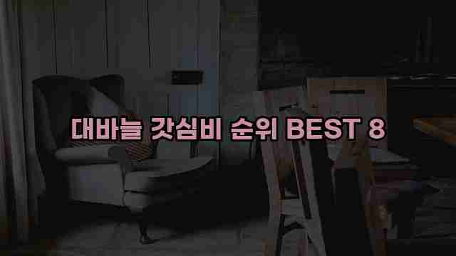 대바늘 갓심비 순위 BEST 8