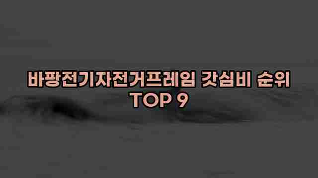 바팡전기자전거프레임 갓심비 순위 TOP 9 1 1 바팡전기자전거프레임 갓심비 순위 TOP 9