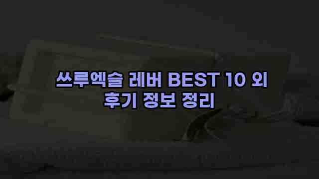  쓰루엑슬 레버 BEST 10 외 후기 정보 정리