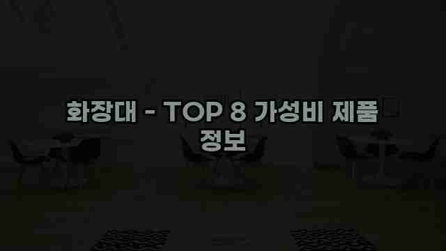 화장대 - TOP 8 가성비 제품 정보