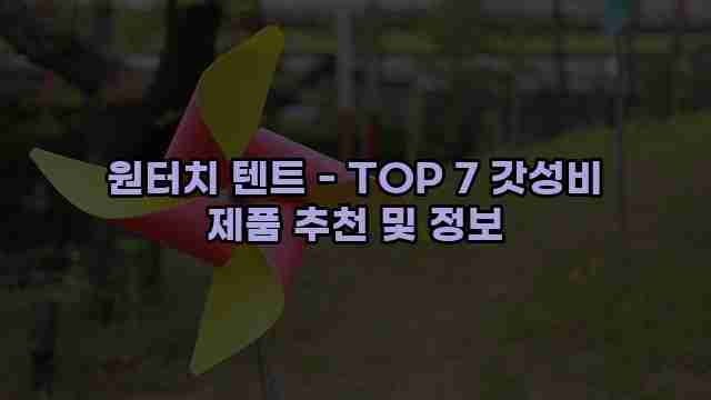 원터치 텐트 - TOP 7 갓성비 제품 추천 및 정보