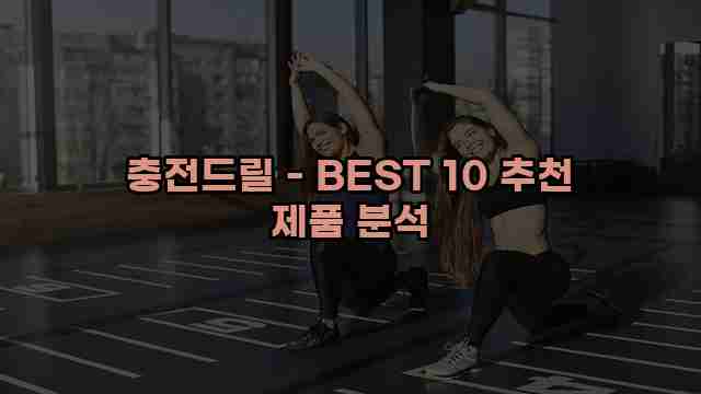 충전드릴 - BEST 10 추천 제품 분석