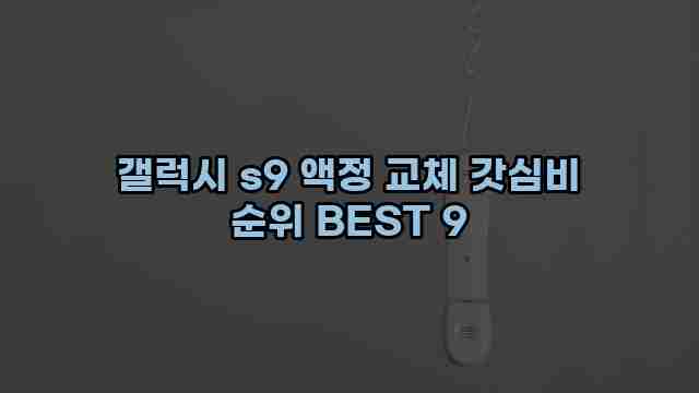 갤럭시 s9 액정 교체 갓심비 순위 BEST 9