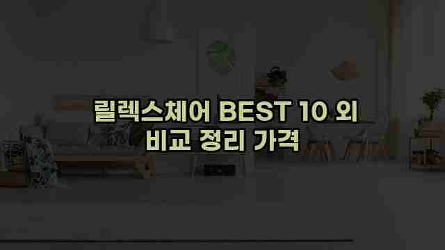  릴렉스체어 BEST 10 외 비교 정리 가격