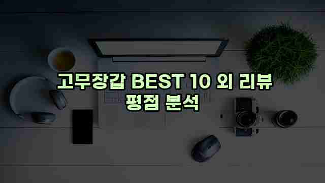  고무장갑 BEST 10 외 리뷰 평점 분석