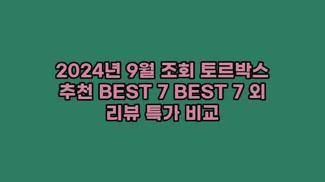 2024년 9월 조회 토르박스 추천 BEST 7 BEST 7 외 리뷰 특가 비교