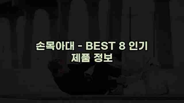 손목아대 - BEST 8 인기 제품 정보