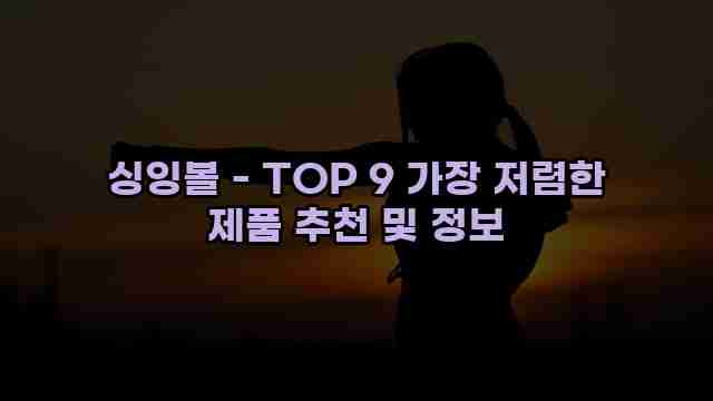 싱잉볼 - TOP 9 가장 저렴한 제품 추천 및 정보