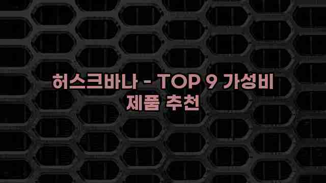 허스크바나 - TOP 9 가성비 제품 추천