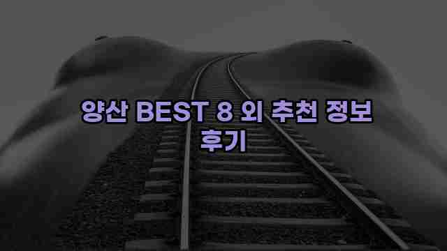  양산 BEST 8 외 추천 정보 후기