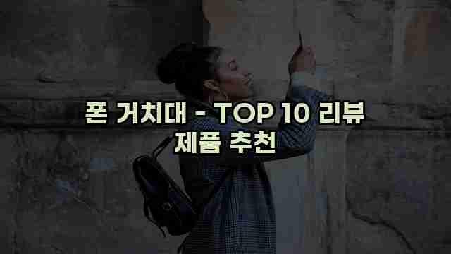 폰 거치대 - TOP 10 리뷰 제품 추천