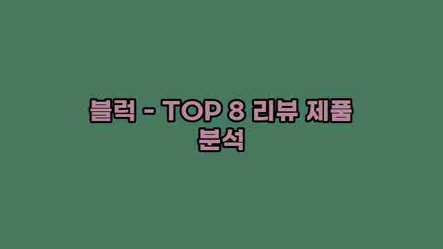 블럭 - TOP 8 리뷰 제품 분석