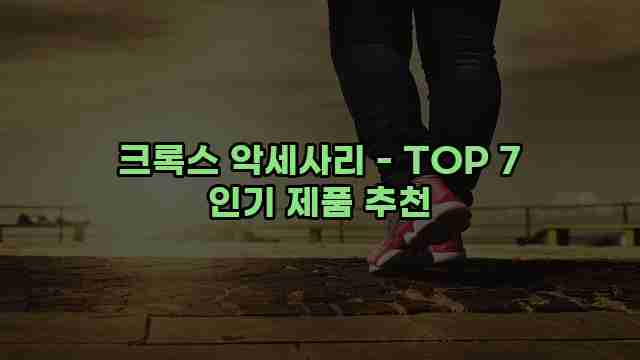 크록스 악세사리 - TOP 7 인기 제품 추천