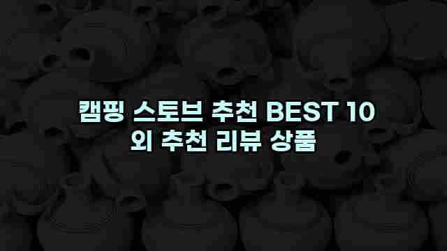  캠핑 스토브 추천 BEST 10 외 추천 리뷰 상품