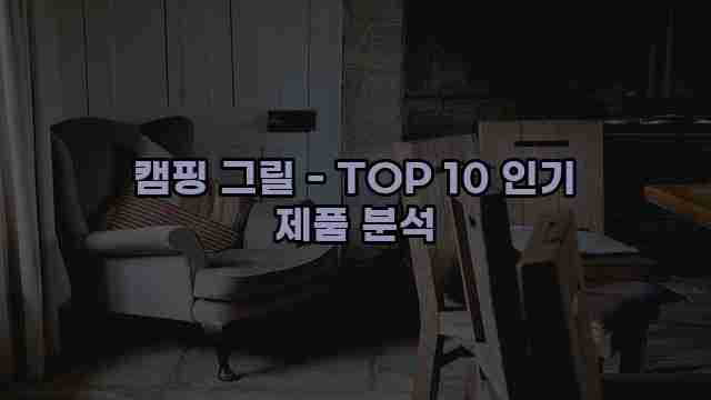 캠핑 그릴 - TOP 10 인기 제품 분석