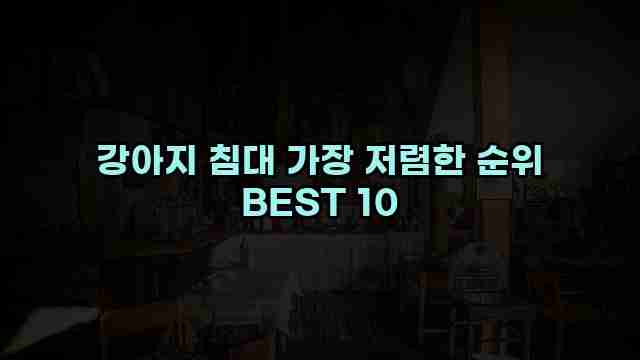 강아지 침대 가장 저렴한 순위 BEST 10