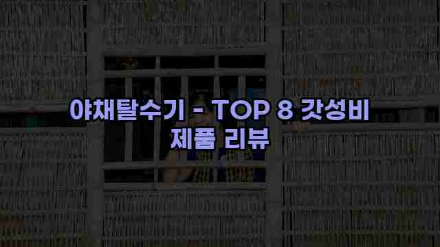 야채탈수기 - TOP 8 갓성비 제품 리뷰