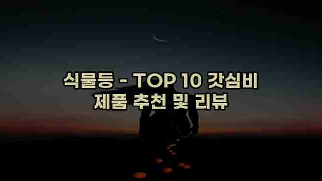 식물등 - TOP 10 갓심비 제품 추천 및 리뷰