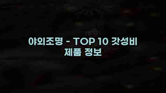 야외조명 - TOP 10 갓성비 제품 정보