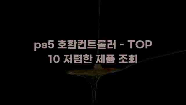 ps5 호환컨트롤러 - TOP 10 저렴한 제품 조회