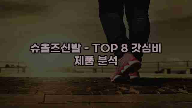 슈올즈신발 - TOP 8 갓심비 제품 분석