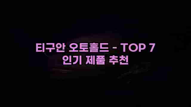 티구안 오토홀드 - TOP 7 인기 제품 추천