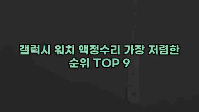 갤럭시 워치 액정수리 가장 저렴한 순위 TOP 9