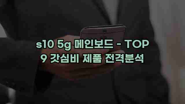 s10 5g 메인보드 - TOP 9 갓심비 제품 전격분석