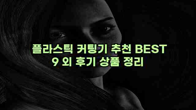  플라스틱 커팅기 추천 BEST 9 외 후기 상품 정리