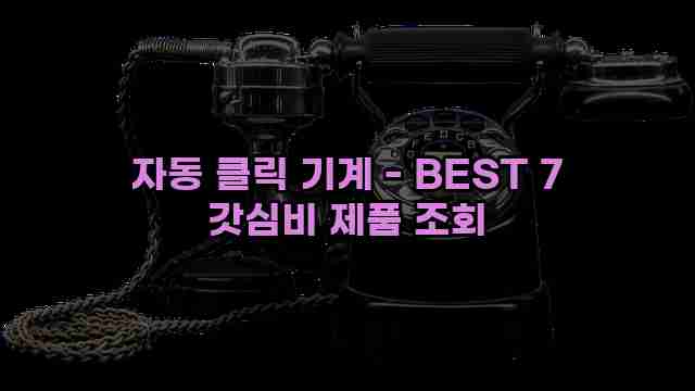 자동 클릭 기계 - BEST 7 갓심비 제품 조회