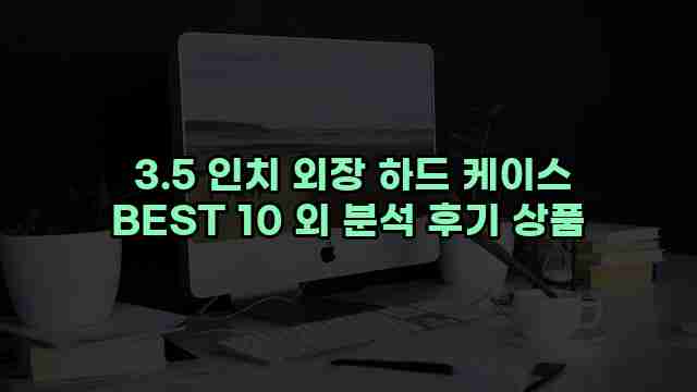  3.5 인치 외장 하드 케이스 BEST 10 외 분석 후기 상품