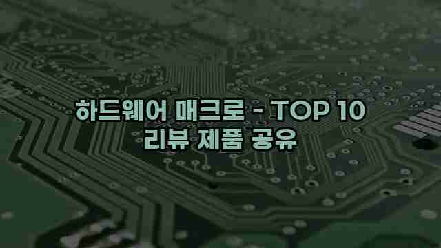 하드웨어 매크로 - TOP 10 리뷰 제품 공유