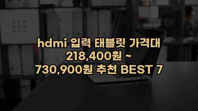 hdmi 입력 태블릿 가격대 218,400원 ~ 730,900원 추천 BEST 7