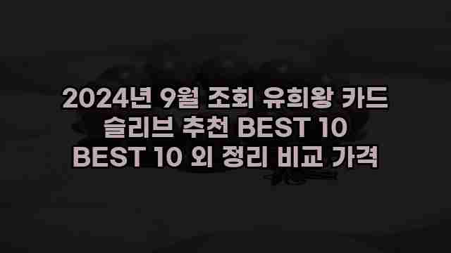 2024년 9월 조회 유희왕 카드 슬리브 추천 BEST 10 BEST 10 외 정리 비교 가격 1 1 2024년 9월 조회 유희왕 카드 슬리브 추천 BEST 10 BEST 10 외 정리 비교 가격