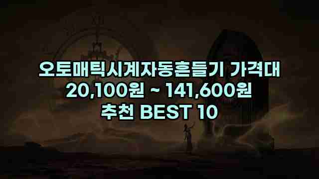 오토매틱시계자동흔들기 가격대 20,100원 ~ 141,600원 추천 BEST 10