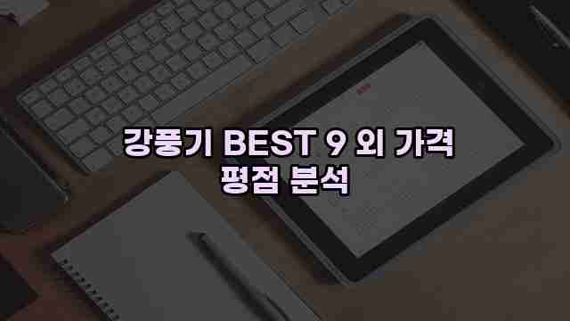 강풍기 BEST 9 외 가격 평점 분석 1 1 강풍기 BEST 9 외 가격 평점 분석