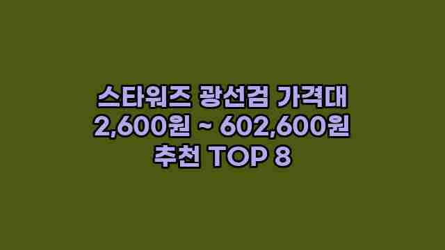스타워즈 광선검 가격대 2,600원 ~ 602,600원 추천 TOP 8 1 1 스타워즈 광선검 가격대 2,600원 ~ 602,600원 추천 TOP 8