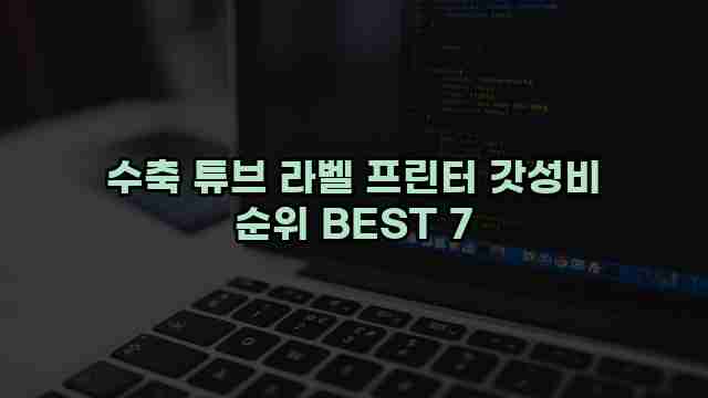 수축 튜브 라벨 프린터 갓성비 순위 BEST 7