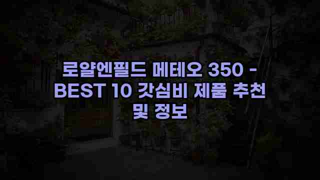 로얄엔필드 메테오 350 - BEST 10 갓심비 제품 추천 및 정보 1 1 로얄엔필드 메테오 350 - BEST 10 갓심비 제품 추천 및 정보