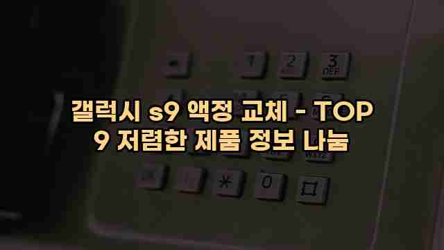 갤럭시 s9 액정 교체 - TOP 9 저렴한 제품 정보 나눔