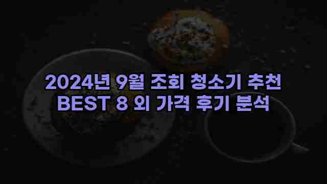 2024년 9월 조회 청소기 추천 BEST 8 외 가격 후기 분석