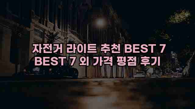 자전거 라이트 추천 BEST 7 BEST 7 외 가격 평점 후기 1 1 자전거 라이트 추천 BEST 7 BEST 7 외 가격 평점 후기