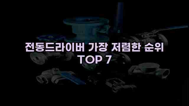 전동드라이버 가장 저렴한 순위 TOP 7