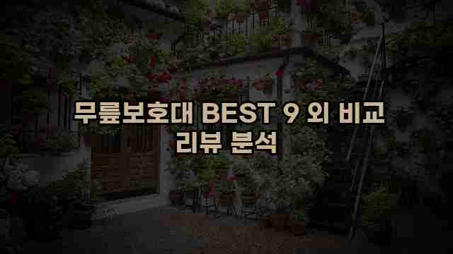 무릎보호대 BEST 9 외 비교 리뷰 분석 1 1 무릎보호대 BEST 9 외 비교 리뷰 분석