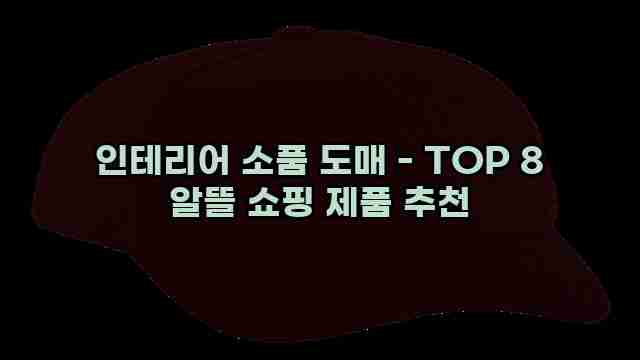 인테리어 소품 도매 - TOP 8 알뜰 쇼핑 제품 추천