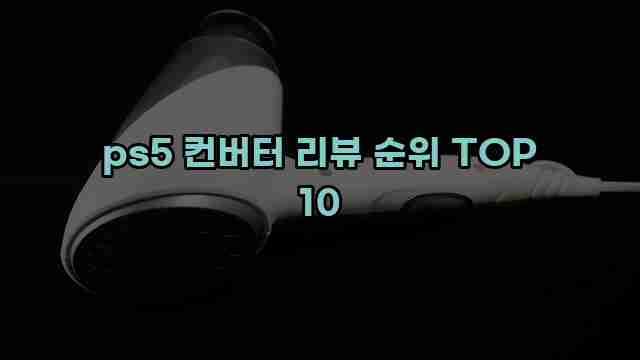 ps5 컨버터 리뷰 순위 TOP 10 1 1 ps5 컨버터 리뷰 순위 TOP 10