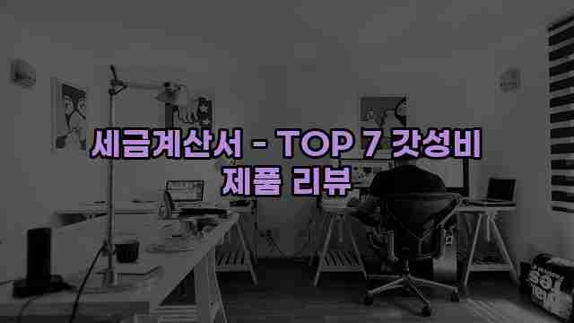 세금계산서 - TOP 7 갓성비 제품 리뷰