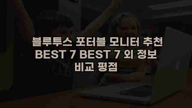  블루투스 포터블 모니터 추천 BEST 7 BEST 7 외 정보 비교 평점