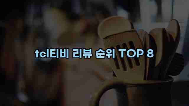 tcl티비 리뷰 순위 TOP 8