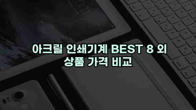  아크릴 인쇄기계 BEST 8 외 상품 가격 비교